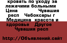 кровать по уходу за лежачими больными › Цена ­ 10 000 - Чувашия респ., Чебоксары г. Медицина, красота и здоровье » Другое   . Чувашия респ.